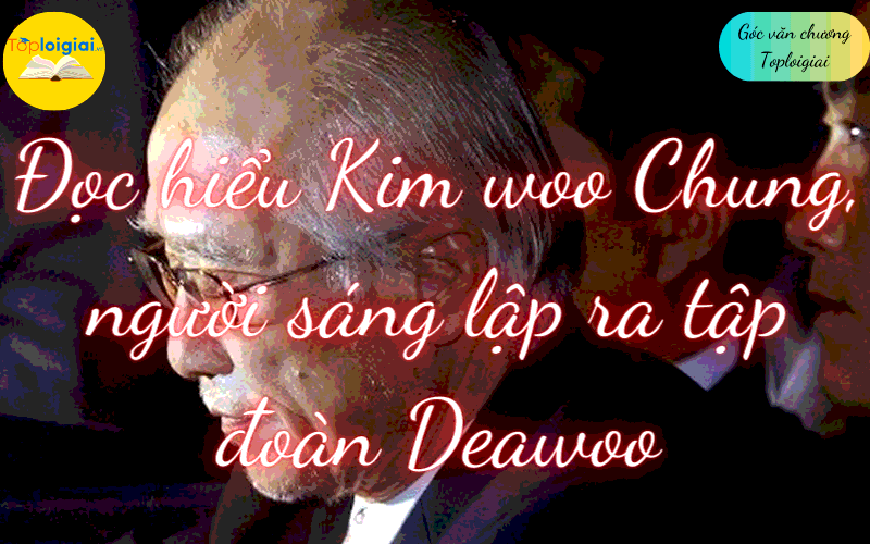 Đọc hiểu Kim woo Chung, người sáng lập ra tập đoàn Deawoo