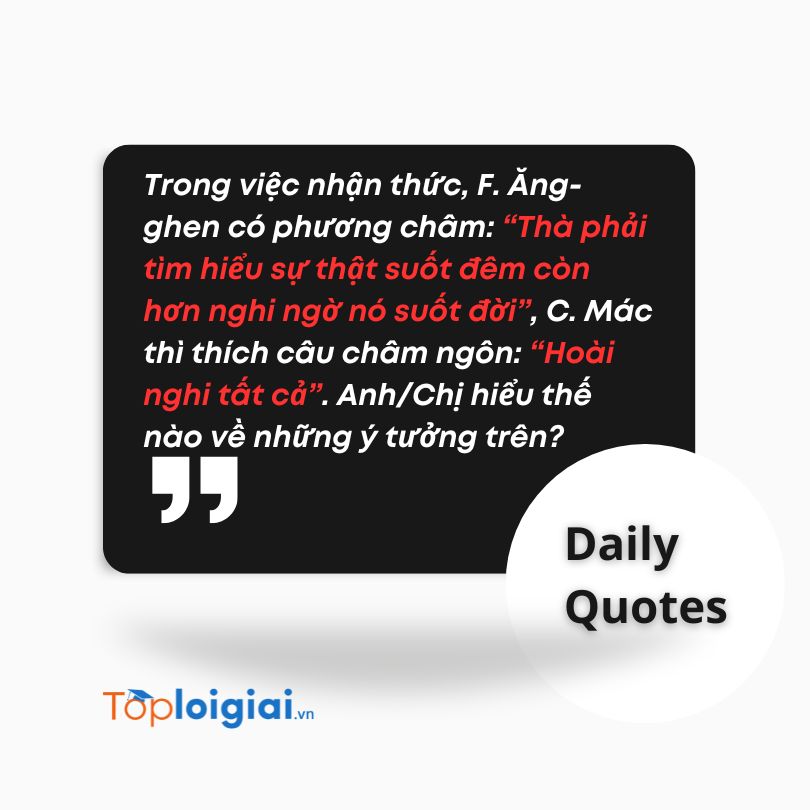 Hiểu thế nào: F. Ăng-ghen: Thà phải tìm hiểu sự thật suốt đêm còn hơn nghi ngờ nó suốt đời, C. Mác: Hoài nghi tất cả