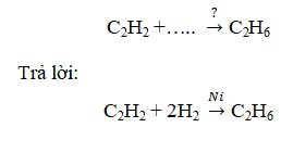 Hoàn thành phương trình hóa học sau C2H2 ra C2H6