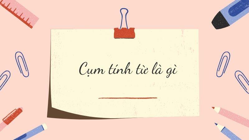 Tìm hiểu cụm tính từ là gì ngữ văn lớp 6 trong tiếng Việt