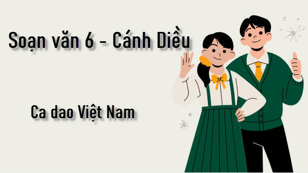 Tác giả - Tác phẩm: Ca dao Việt Nam trang 42 Ngữ Văn 6 (tóm tắt, bố cục, nội dung, sơ đồ tư duy)