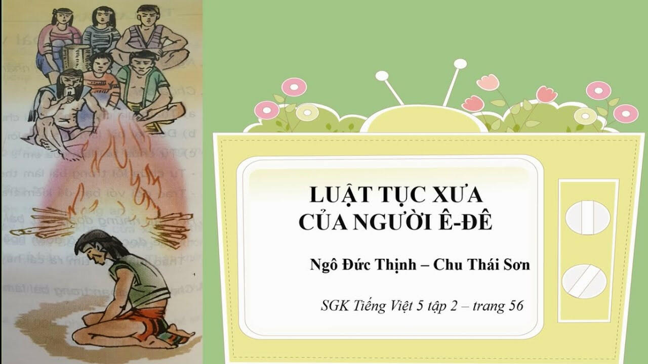 Tác giả - Tác phẩm: Luật tục xưa của người Ê - đê trang 56 Tiếng Việt 5 (Tóm tắt, HCST, nội dung, bố cục, sơ đồ tư duy)
