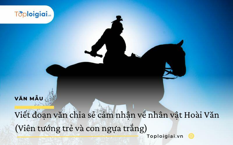 Viết đoạn văn chia sẻ cảm nhận về nhân vật Hoài Văn (Viên tướng trẻ và con ngựa trắng)