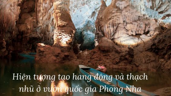 Hiện tượng tạo hang động và thạch nhũ ở vườn quốc gia Phong Nha – Kẽ Bàng với những hình dạng phong phú đa dạng được hình thành như thế nào?