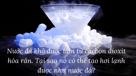 Nước đá khô được làm từ cacbon đioxit hóa rắn. Tại sao nó có thể tạo hơi lạnh được như nước đá?