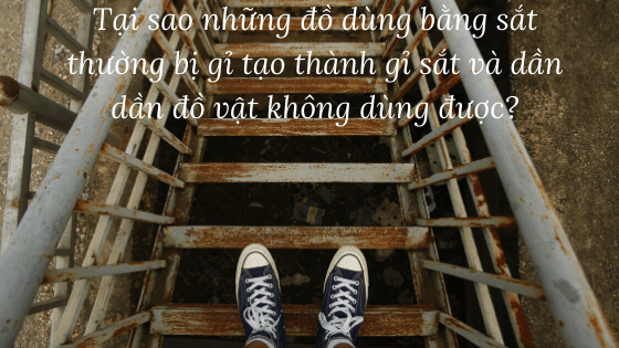 Tại sao những đồ dùng bằng sắt thường bị gỉ tạo thành gỉ sắt và dần dần đồ vật không dùng được?