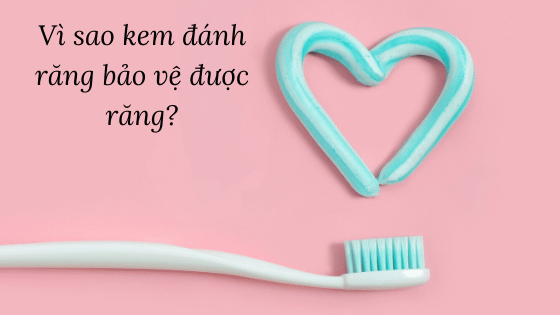 Vì sao kem đánh răng bảo vệ được răng?