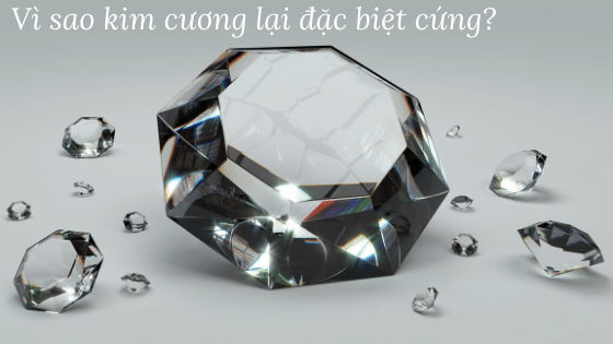 Vì sao kim cương lại đặc biệt cứng?