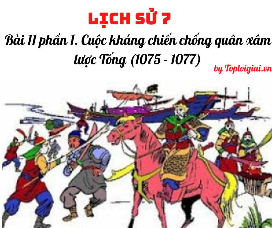 Soạn sử 7 Bài 11 phần 1 ngắn nhất: Cuộc kháng chiến chống quân xâm lược Tống (1075 - 1077)