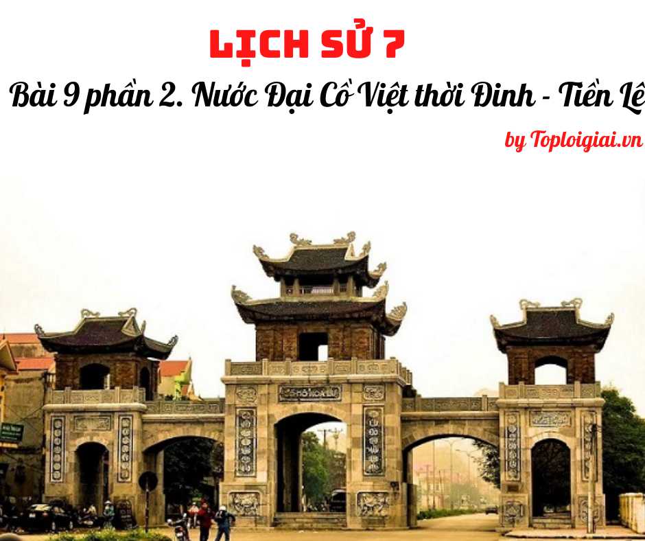 Soạn sử 7 Bài 9 phần 2 ngắn nhất: Nước Đại Cồ Việt thời Đinh - Tiền Lê