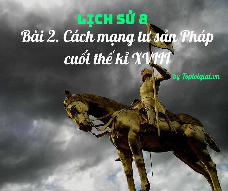 Soạn sử 8 Bài 2 ngắn nhất: Cách mạng tư sản Pháp cuối thế kỉ XVIII
