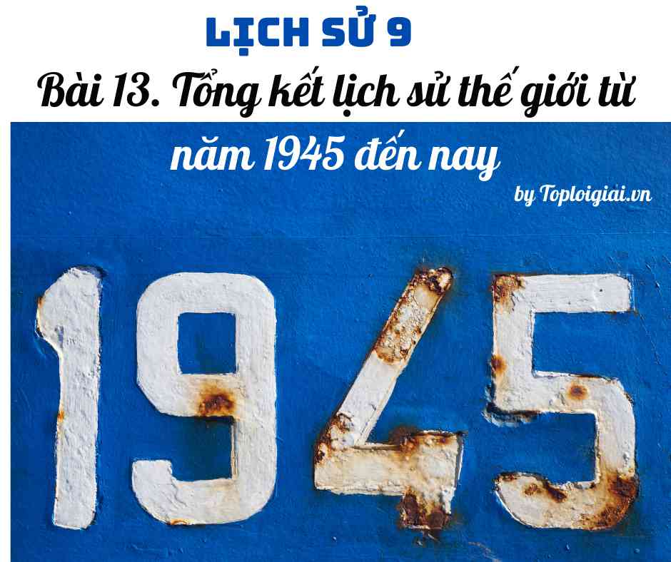 Soạn sử 9 Bài 13 ngắn nhất: Tổng kết lịch sử thế giới từ năm 1945 đến nay