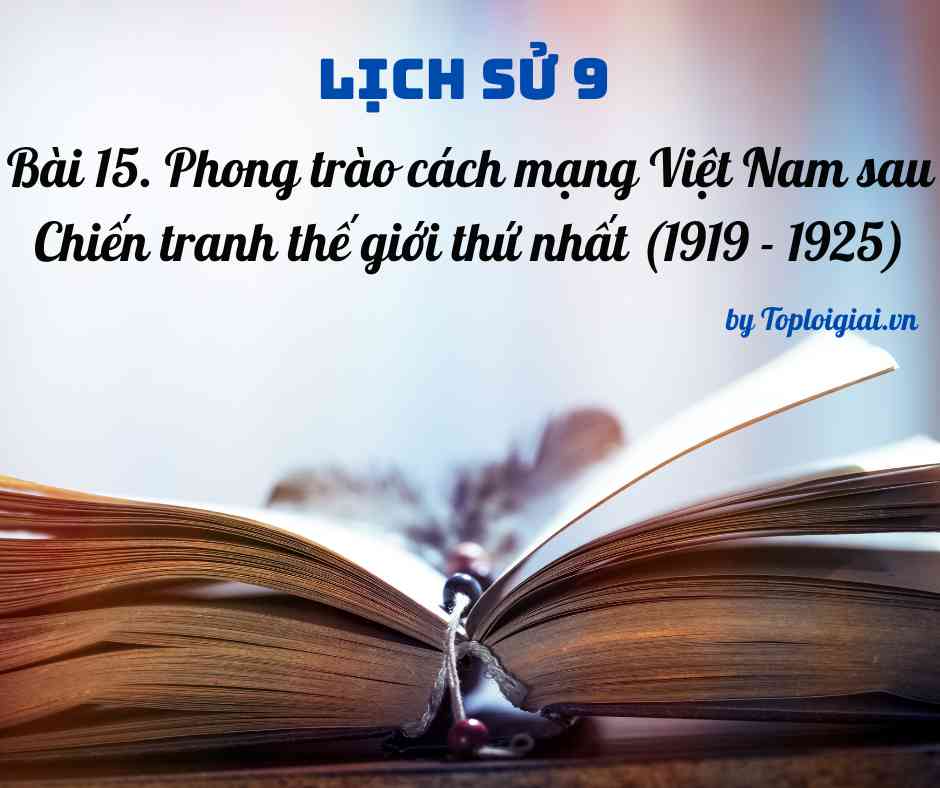 Soạn sử 9 Bài 15 ngắn nhất: Phong trào cách mạng Việt Nam sau Chiến tranh thế giới thứ nhất