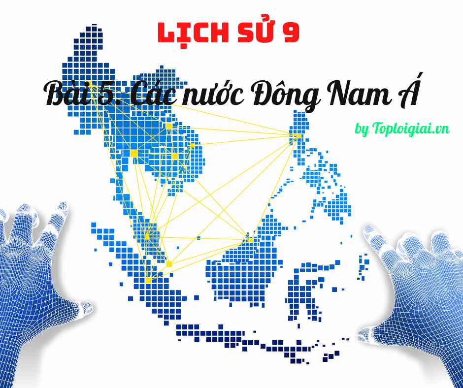 Soạn sử 9 Bài 5 ngắn nhất: Các nước Đông Nam Á