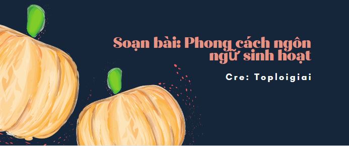 Soạn văn 10 siêu ngắn: Phong cách ngôn ngữ sinh hoạt- TopLoigiai