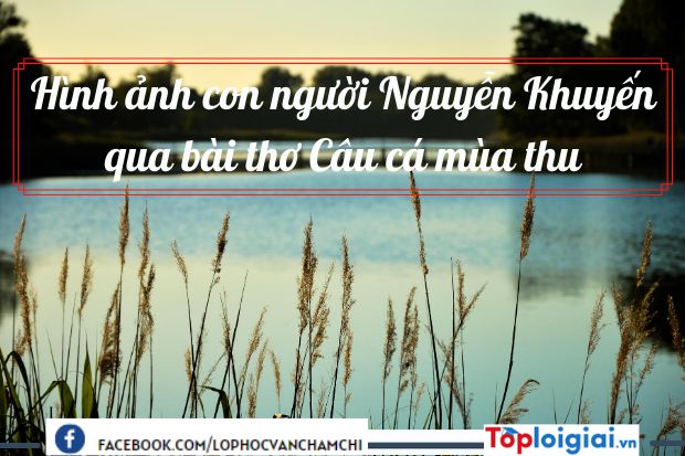 Phân tích hình ảnh con người Nguyễn Khuyến qua bài thơ Câu cá mùa thu | 900 bài Văn mẫu 11 hay nhất (ảnh 4)