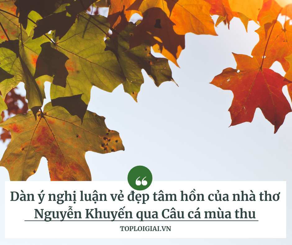 Dàn ý nghị luận vẻ đẹp tâm hồn của nhà thơ Nguyễn Khuyến qua Câu cá mùa thu