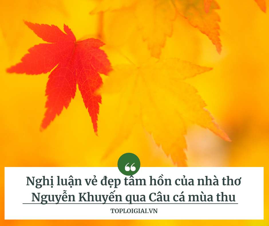 Nghị luận vẻ đẹp tâm hồn của nhà thơ Nguyễn Khuyến qua Câu cá mùa thu (ngắn gọn, hay nhất) (ảnh 2)