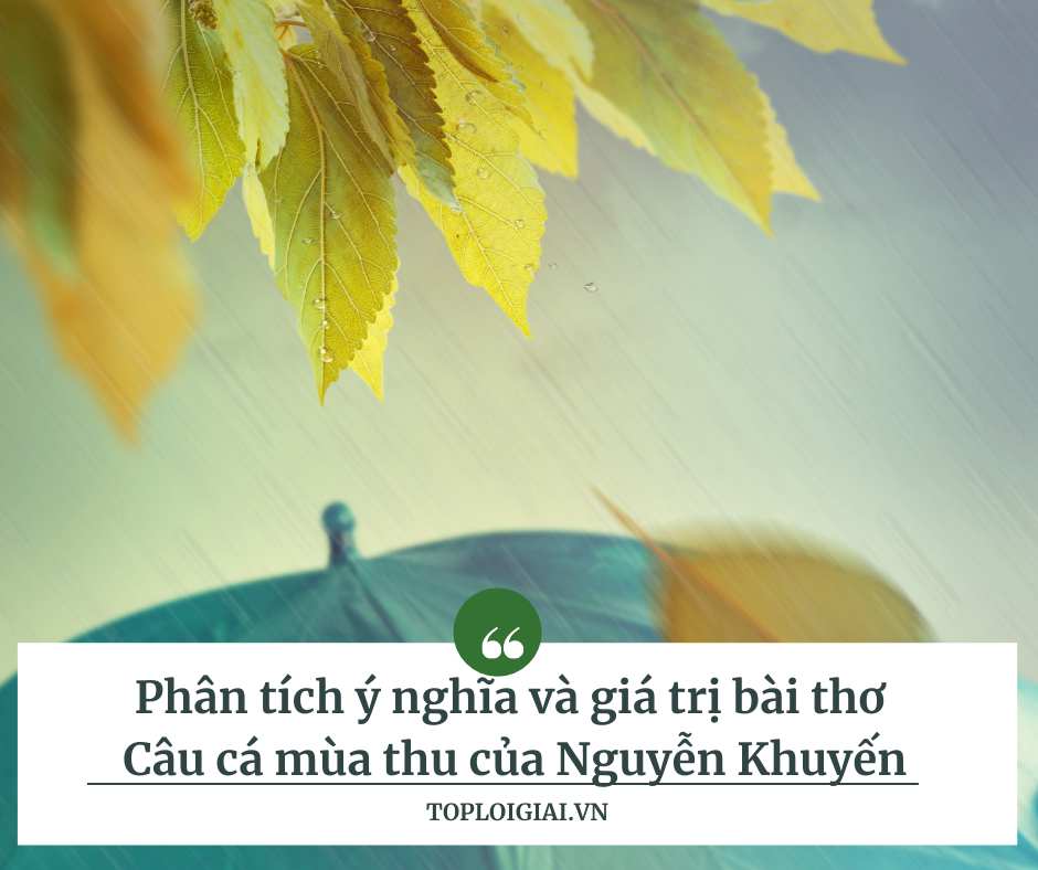 Phân tích ý nghĩa và giá trị bài thơ Câu cá mùa thu của Nguyễn Khuyến (ngắn gon, hay nhất)