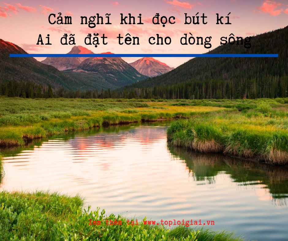 Cảm nghĩ khi đọc bút kí Ai đã đặt tên cho dòng sông - Toploigiai (ảnh 2)