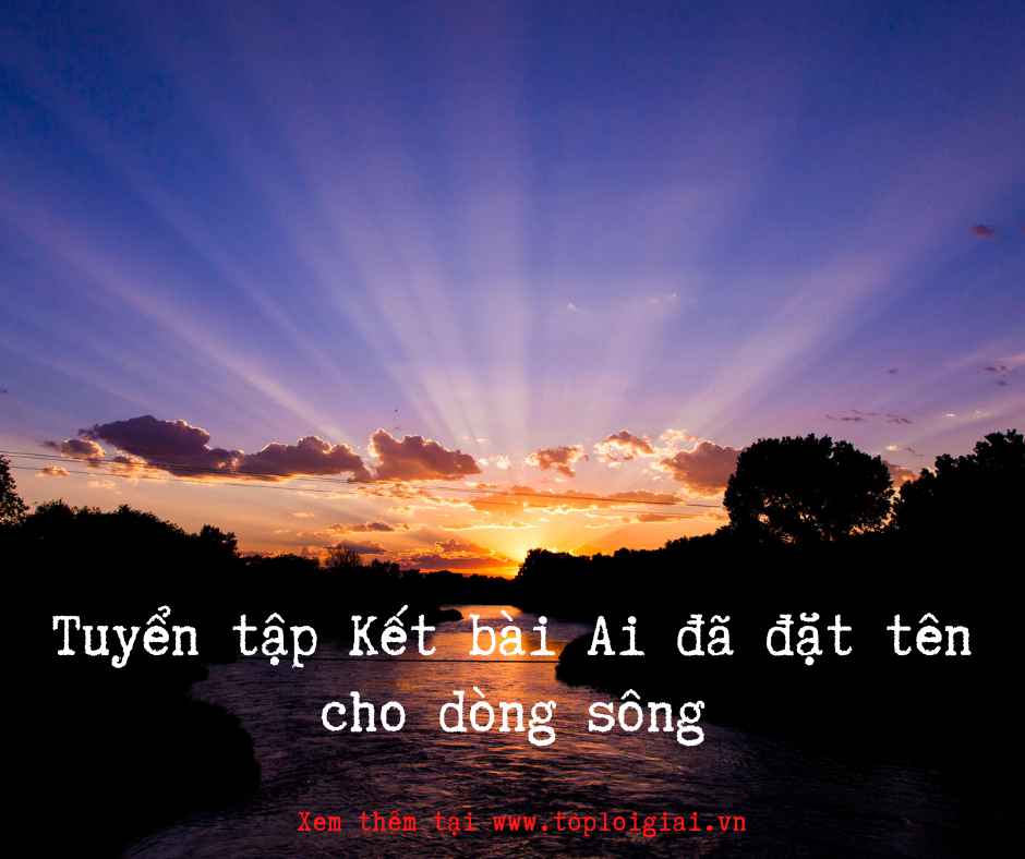 Tuyển tập kết bài Ai đã đặt tên cho dòng sông - Toploigiai