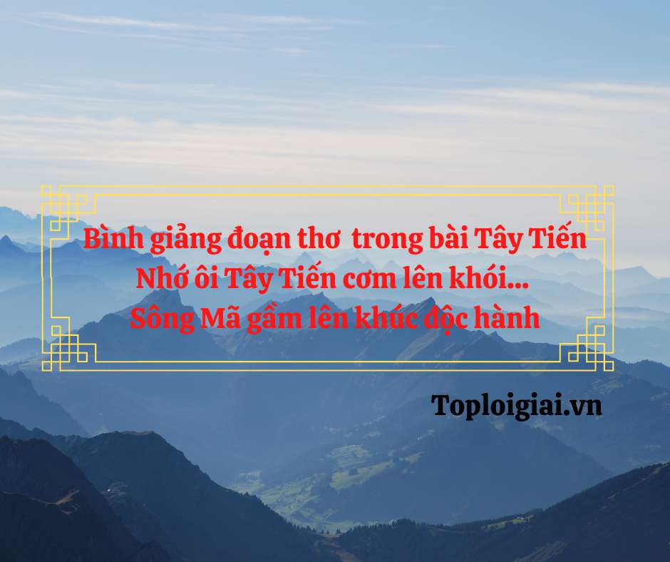 Bình giảng đoạn thơ sau trong bài Tây Tiến: Nhớ ôi Tây Tiến... Sông Mã gầm lên khúc độc hành