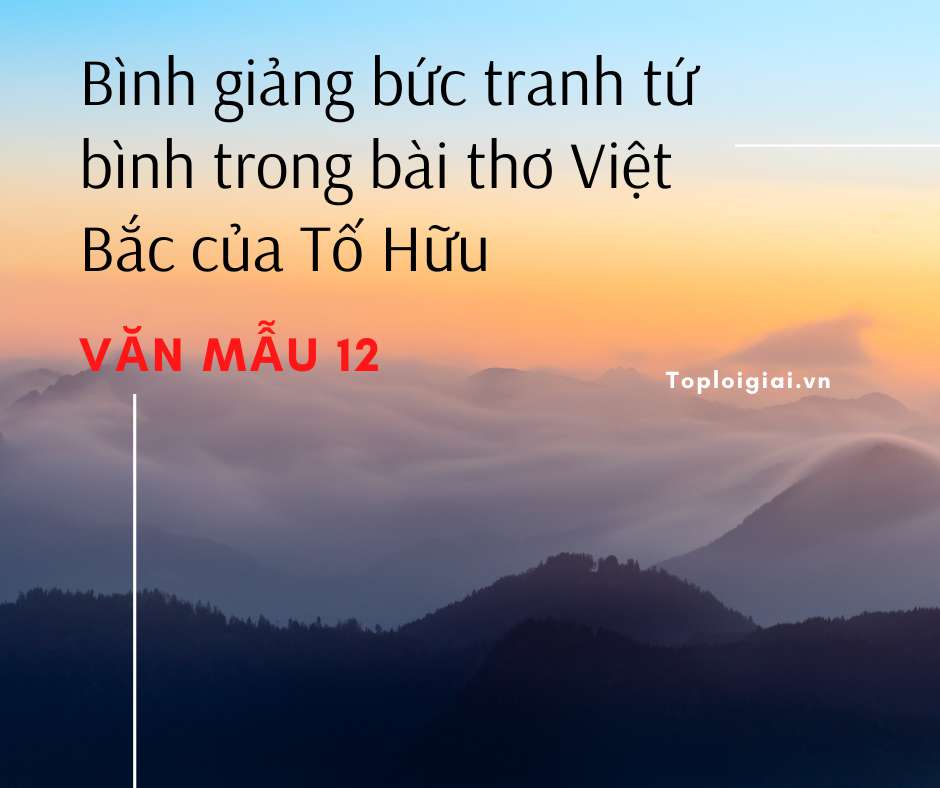 Bình giảng bức tranh tứ bình trong bài thơ Việt Bắc của Tố Hữu (ảnh 2)