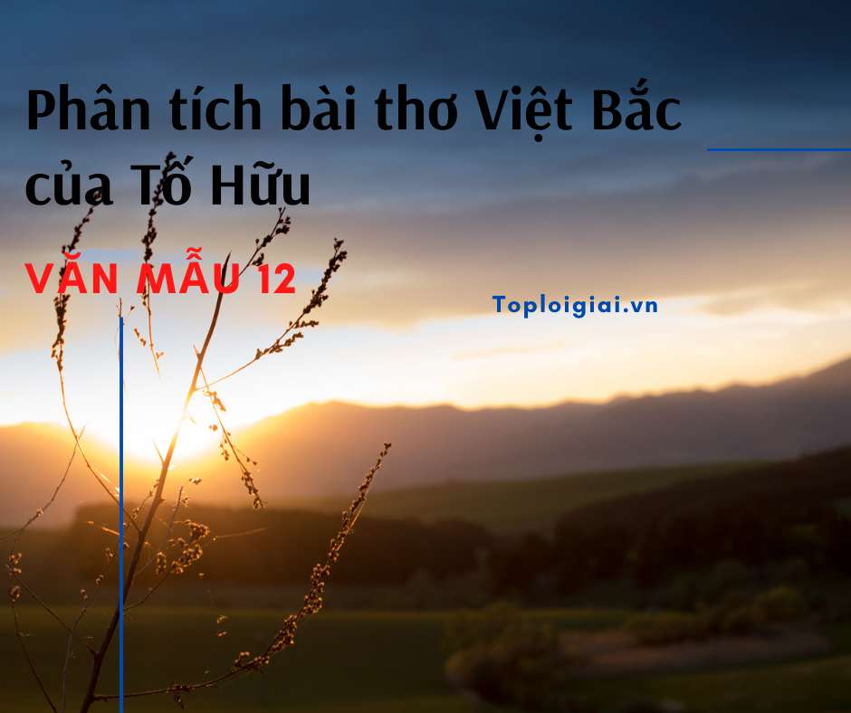 Dàn ý phân tích bài thơ Việt Bắc của Tố Hữu (ảnh 2)