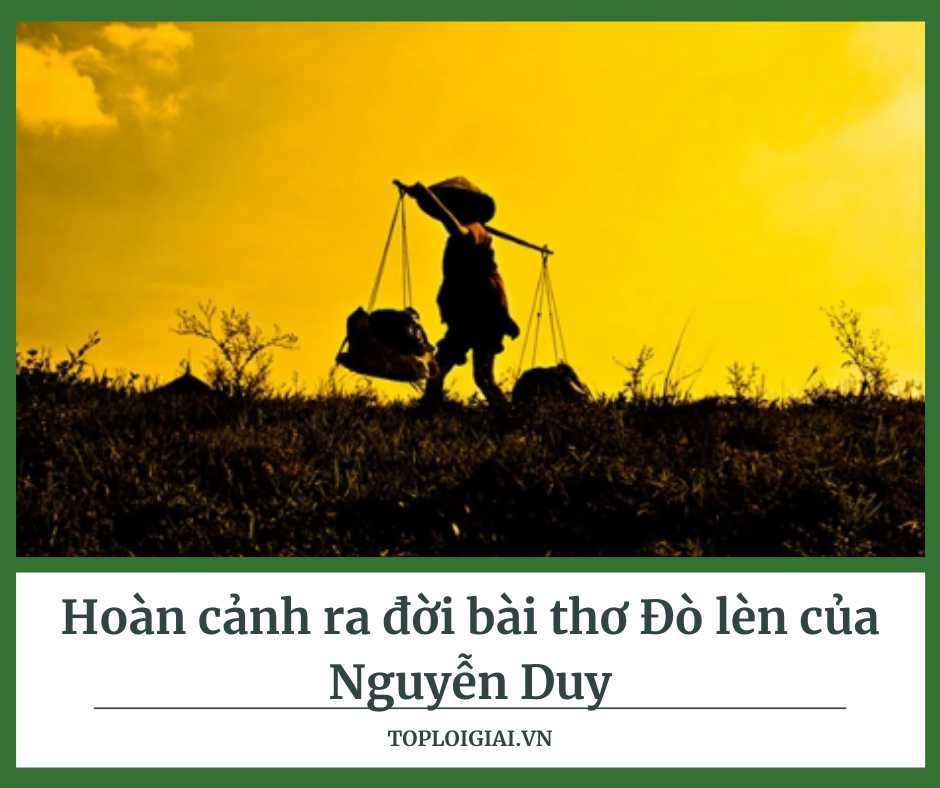 Hoàn cảnh ra đời bài thơ Đò lèn của Nguyễn Duy (ngắn gọn, hay nhất)