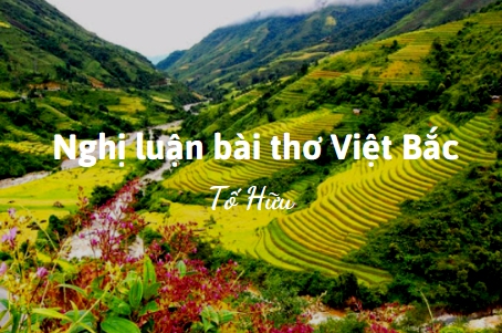 Nghị luận về bài thơ Việt Bắc | Văn mẫu 12 hay nhất