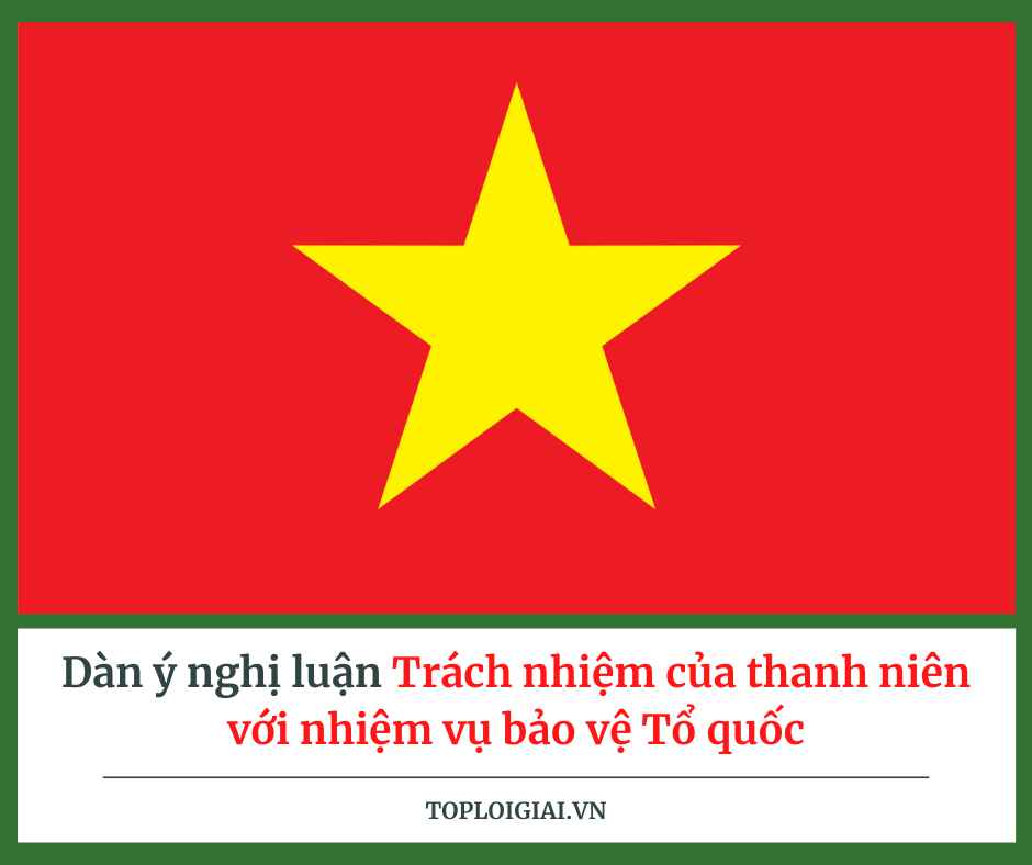 Dàn ý nghị luận Trách nhiệm của thanh niên với nhiệm vụ bảo vệ Tổ quốc (ngắn gọn, hay nhất)