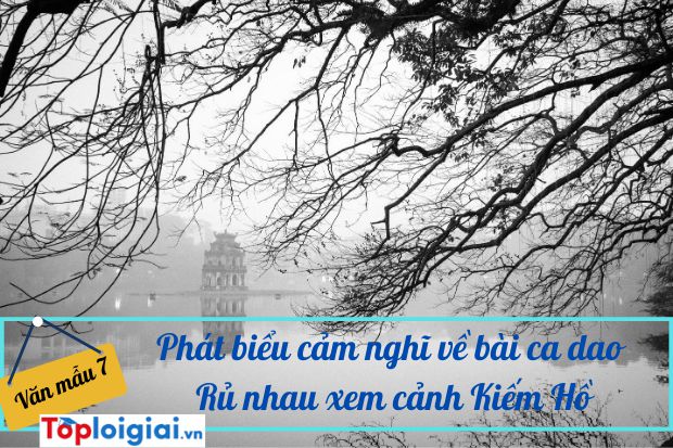 Phát biểu cảm nghĩ về bài ca dao Rủ nhau xem cảnh Kiếm Hồ…(ảnh 3)