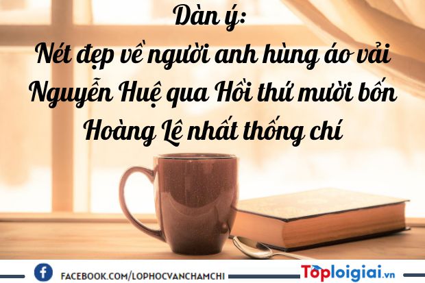 Nét đẹp về người anh hùng áo vải Nguyễn Huệ qua Hồi thứ mười bốn Hoàng Lê nhất thống chí | 900 bài Văn mẫu 9 hay nhất