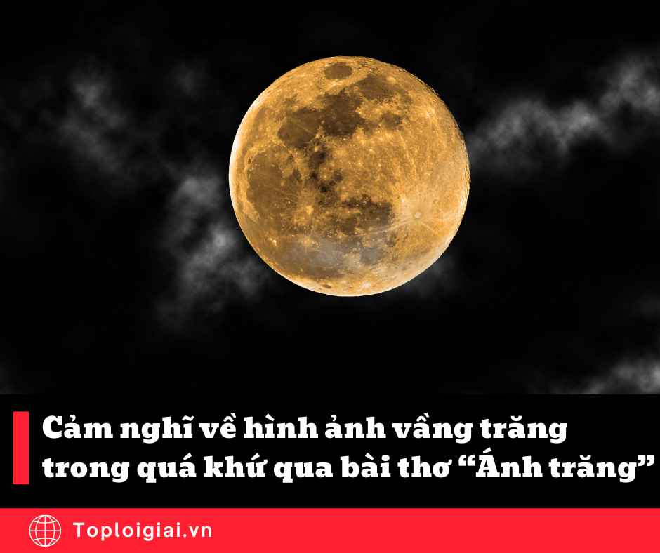Cảm nghĩ về hình ảnh vầng trăng trong quá khứ qua bài thơ Ánh trăng của Nguyễn Duy (ngắn gọn, hay nhất)