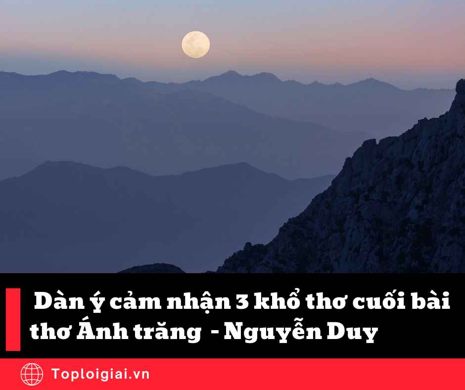 Dàn ý cảm nhận 3 khổ thơ cuối bài thơ Ánh trăng của Nguyễn Duy (ngắn gọn, hay nhất) (ảnh 2)