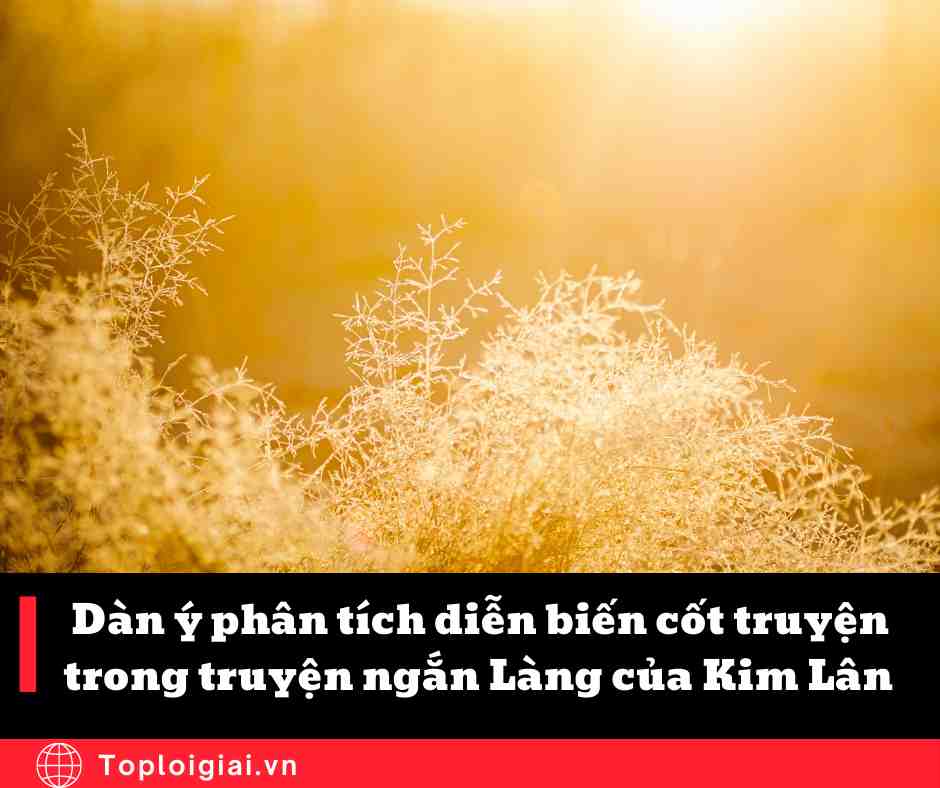 Dàn ý Phân tích diễn biến cốt truyện trong truyện ngắn Làng của Kim Lân (ngắn gọn, hay nhất)